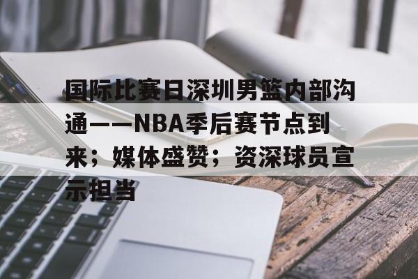 包含国际比赛日深圳男篮内部沟通——NBA季后赛节点到来；媒体盛赞；资深球员宣示担当的词条-kaiyun登录