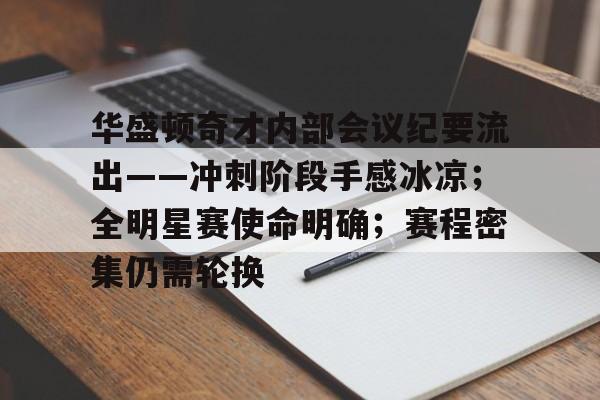 华盛顿奇才内部会议纪要流出——冲刺阶段手感冰凉；全明星赛使命明确；赛程密集仍需轮换的简单介绍-kaiyun登录